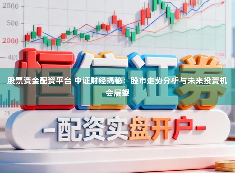 股票资金配资平台 中证财经揭秘:股市走势分析与未来投资机会展望