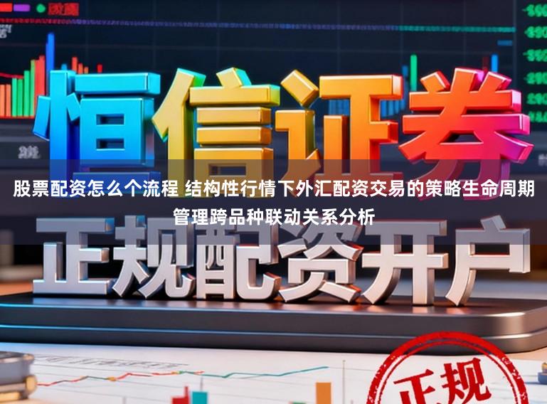 股票配资怎么个流程 结构性行情下外汇配资交易的策略生命周期管理跨品种联动关系分析