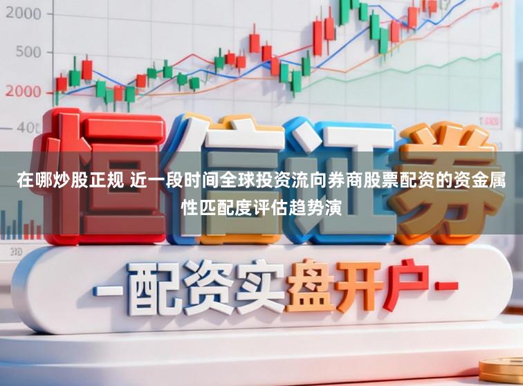 在哪炒股正规 近一段时间全球投资流向券商股票配资的资金属性匹配度评估趋势演