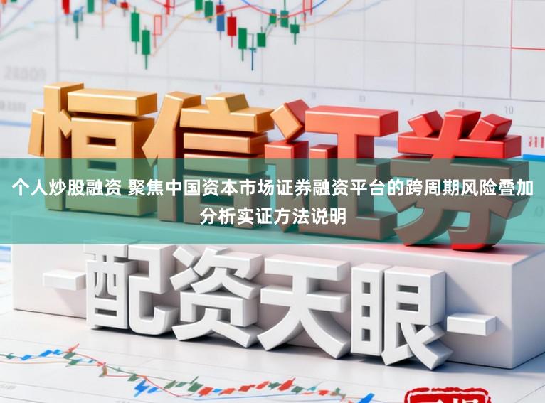 个人炒股融资 聚焦中国资本市场证券融资平台的跨周期风险叠加分析实证方法说明