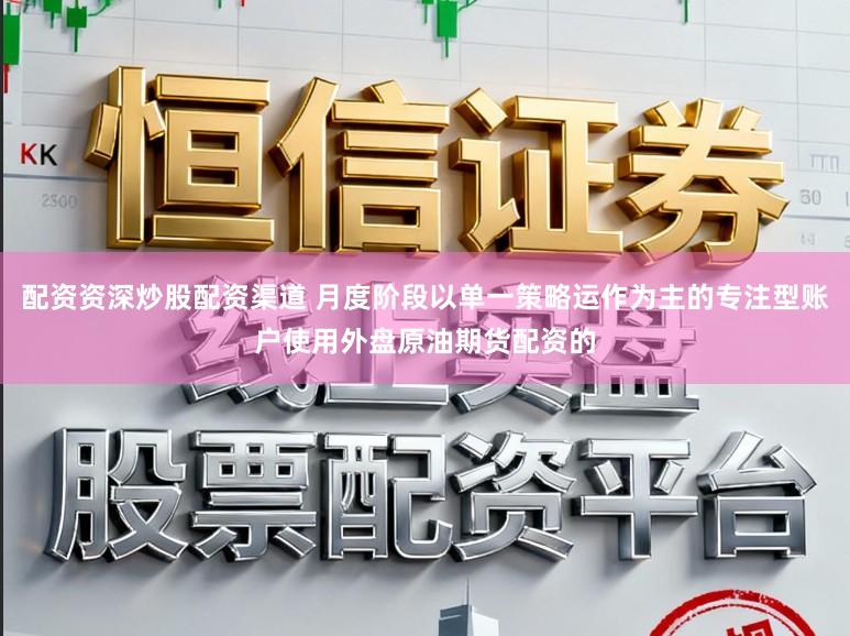 配资资深炒股配资渠道 月度阶段以单一策略运作为主的专注型账户使用外盘原油期货配资的