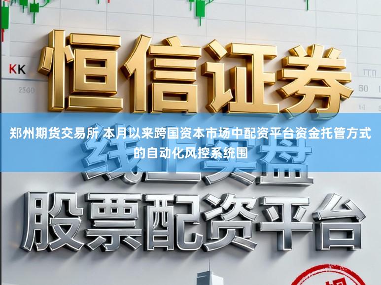 郑州期货交易所 本月以来跨国资本市场中配资平台资金托管方式的自动化风控系统围