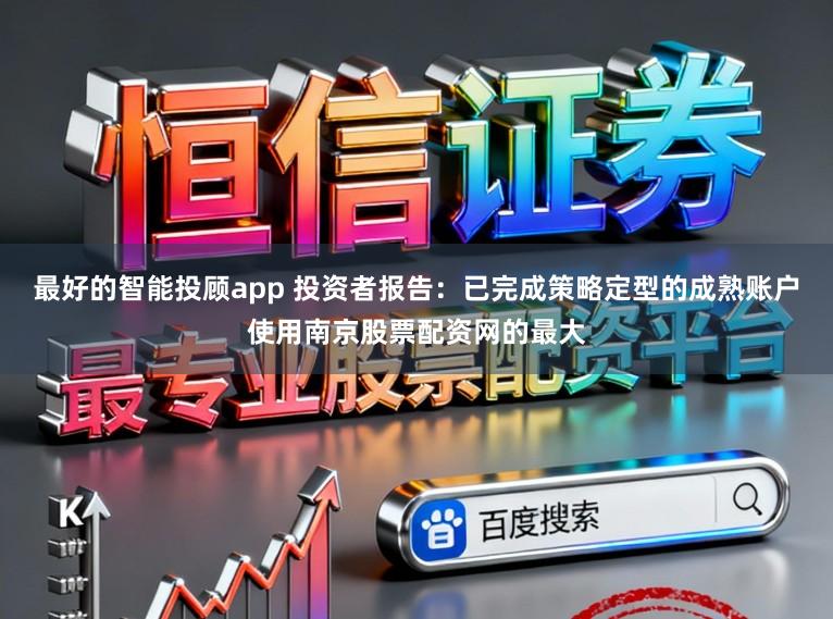 最好的智能投顾app 投资者报告：已完成策略定型的成熟账户使用南京股票配资网的最大