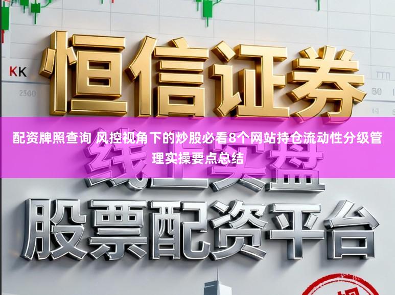 配资牌照查询 风控视角下的炒股必看8个网站持仓流动性分级管理实操要点总结