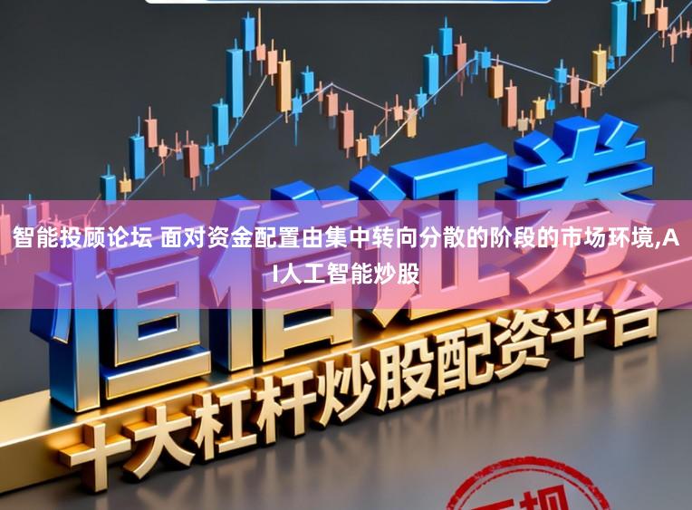 智能投顾论坛 面对资金配置由集中转向分散的阶段的市场环境，AI人工智能炒股
