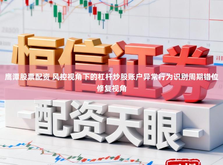 鹰潭股票配资 风控视角下的杠杆炒股账户异常行为识别周期错位修复视角