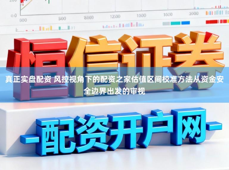 真正实盘配资 风控视角下的配资之家估值区间校准方法从资金安全边界出发的审视