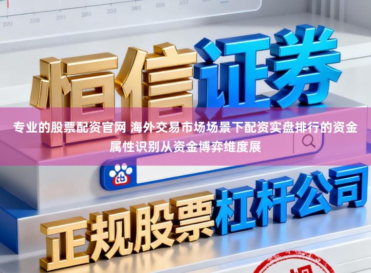 专业的股票配资官网 海外交易市场场景下配资实盘排行的资金属性识别从资金博弈维度展