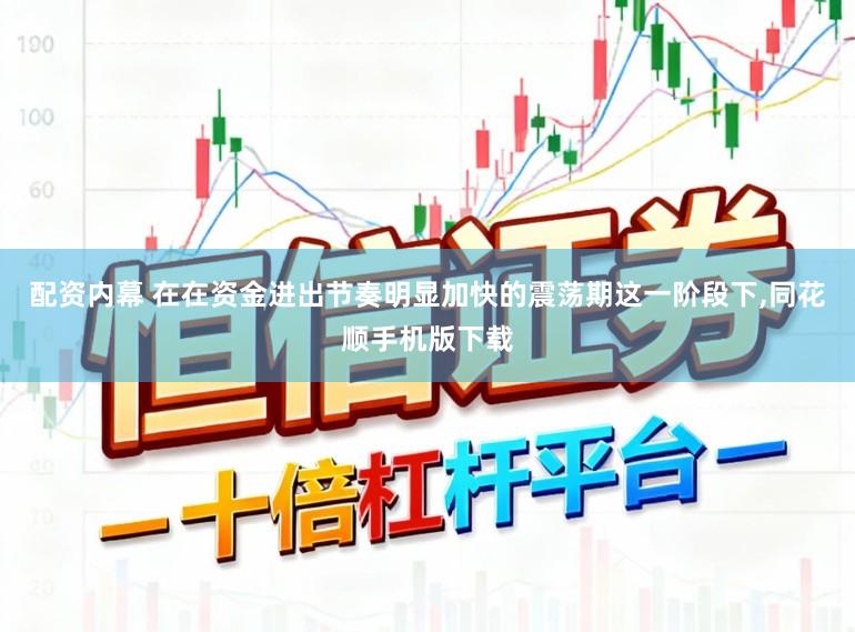 配资内幕 在在资金进出节奏明显加快的震荡期这一阶段下，同花顺手机版下载