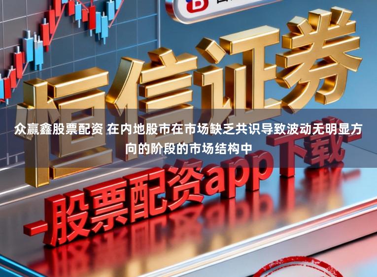 众赢鑫股票配资 在内地股市在市场缺乏共识导致波动无明显方向的阶段的市场结构中