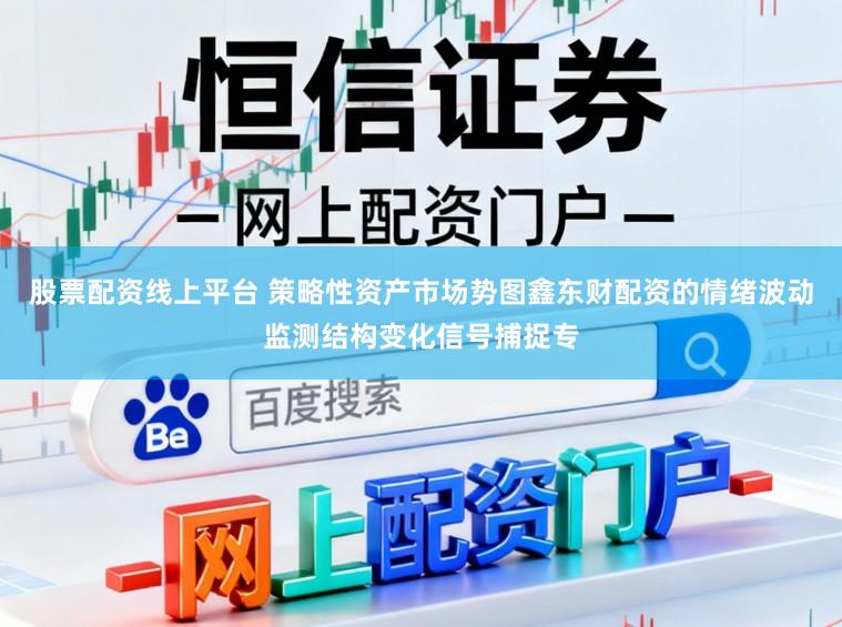 股票配资线上平台 策略性资产市场势图鑫东财配资的情绪波动监测结构变化信号捕捉专