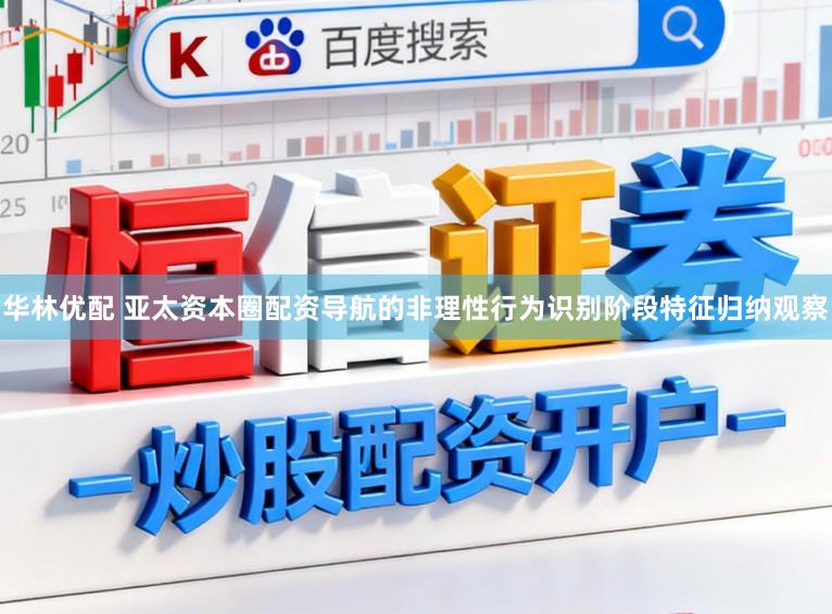 华林优配 亚太资本圈配资导航的非理性行为识别阶段特征归纳观察