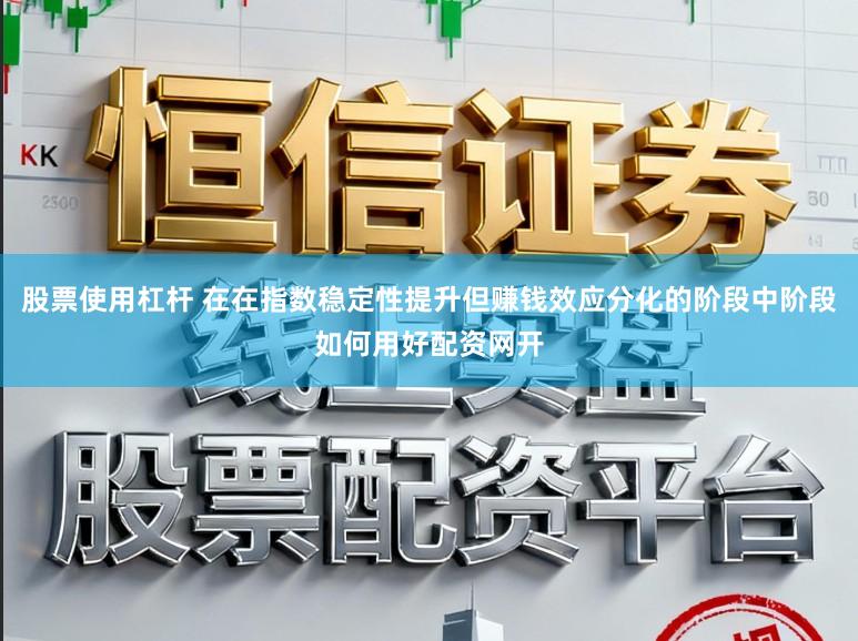 股票使用杠杆 在在指数稳定性提升但赚钱效应分化的阶段中阶段如何用好配资网开