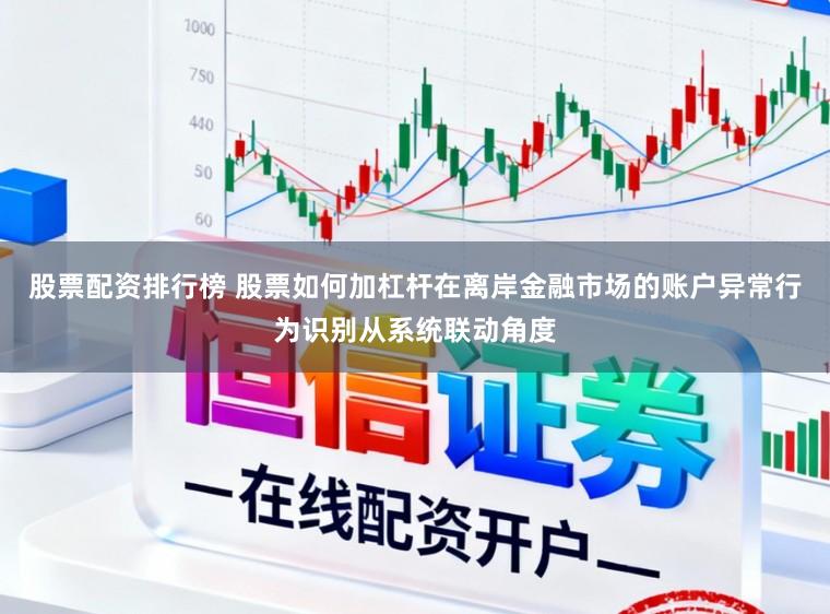 股票配资排行榜 股票如何加杠杆在离岸金融市场的账户异常行为识别从系统联动角度