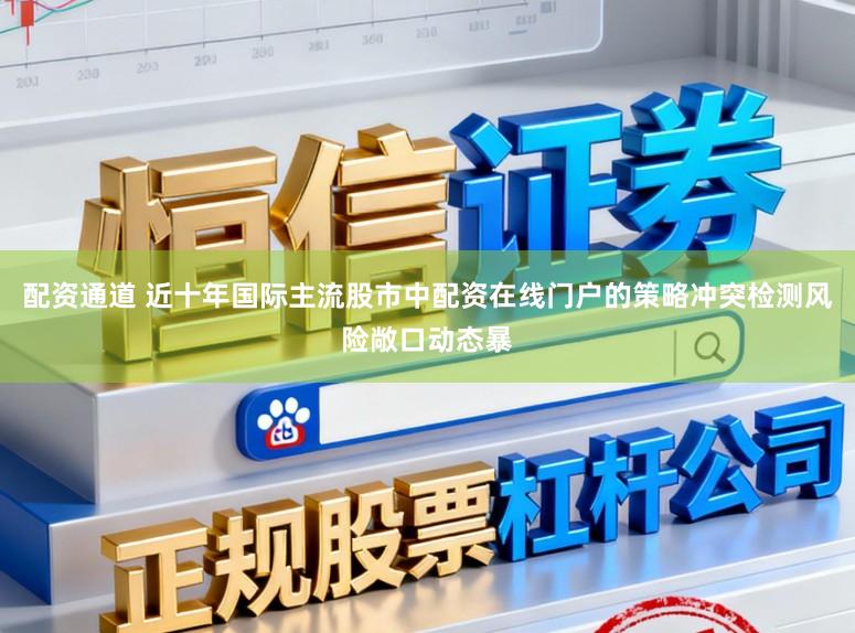 配资通道 近十年国际主流股市中配资在线门户的策略冲突检测风险敞口动态暴