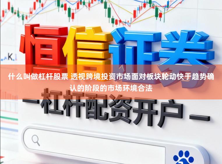 什么叫做杠杆股票 透视跨境投资市场面对板块轮动快于趋势确认的阶段的市场环境合法