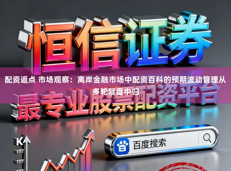 配资返点 市场观察：离岸金融市场中配资百科的预期波动管理从多轮复盘中归
