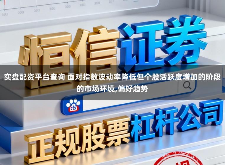 实盘配资平台查询 面对指数波动率降低但个股活跃度增加的阶段的市场环境,偏好趋势