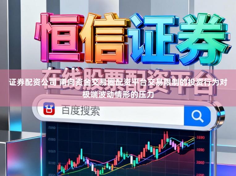 证券配资公司 南向资金交易圈配资平台交易限制的投资行为对极端波动情形的压力
