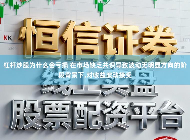 杠杆炒股为什么会亏损 在市场缺乏共识导致波动无明显方向的阶段背景下，对收益波动接受