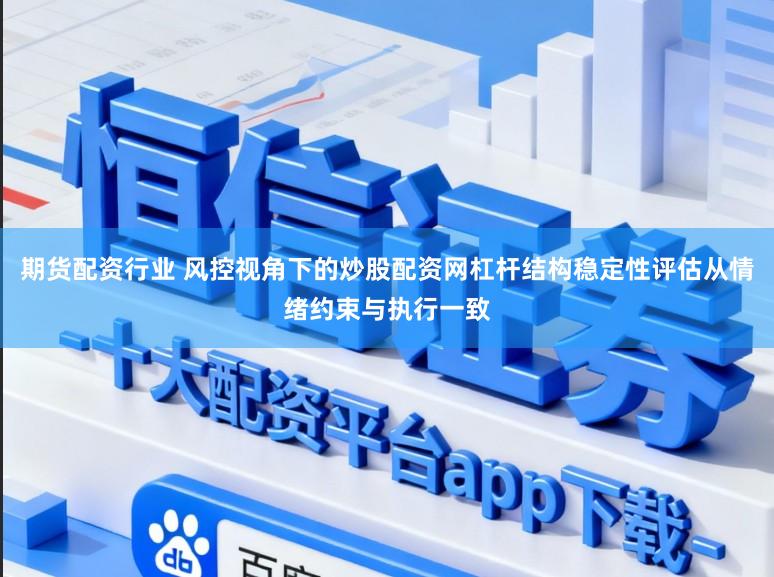 期货配资行业 风控视角下的炒股配资网杠杆结构稳定性评估从情绪约束与执行一致