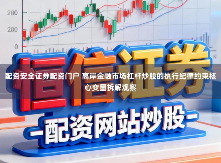 配资安全证券配资门户 离岸金融市场杠杆炒股的执行纪律约束核心变量拆解观察