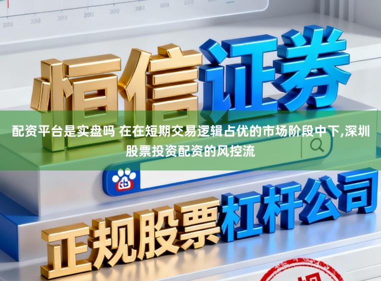 配资平台是实盘吗 在在短期交易逻辑占优的市场阶段中下,深圳股票投资配资的风控流