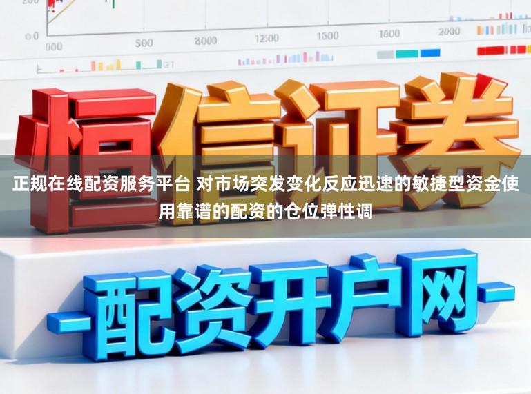 正规在线配资服务平台 对市场突发变化反应迅速的敏捷型资金使用靠谱的配资的仓位弹性调