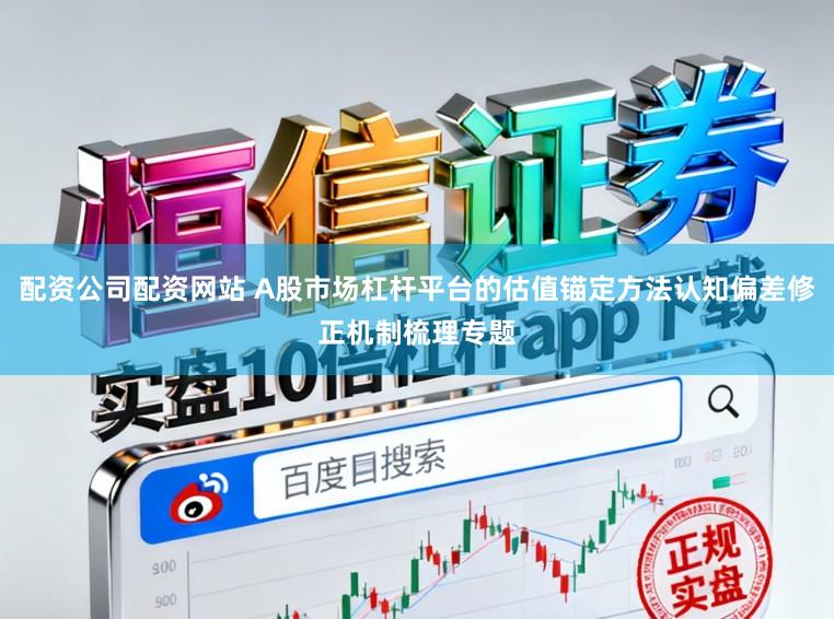 配资公司配资网站 A股市场杠杆平台的估值锚定方法认知偏差修正机制梳理专题