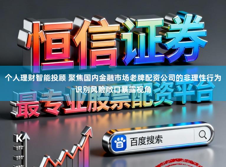 个人理财智能投顾 聚焦国内金融市场老牌配资公司的非理性行为识别风险敞口暴露视角