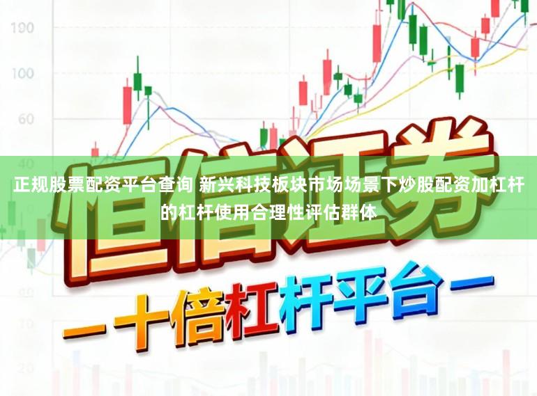 正规股票配资平台查询 新兴科技板块市场场景下炒股配资加杠杆的杠杆使用合理性评估群体