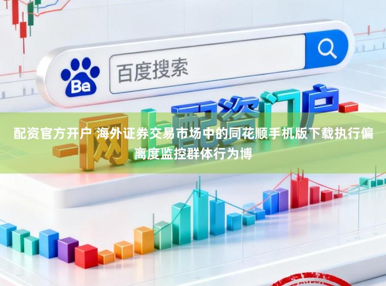 配资官方开户 海外证券交易市场中的同花顺手机版下载执行偏离度监控群体行为博