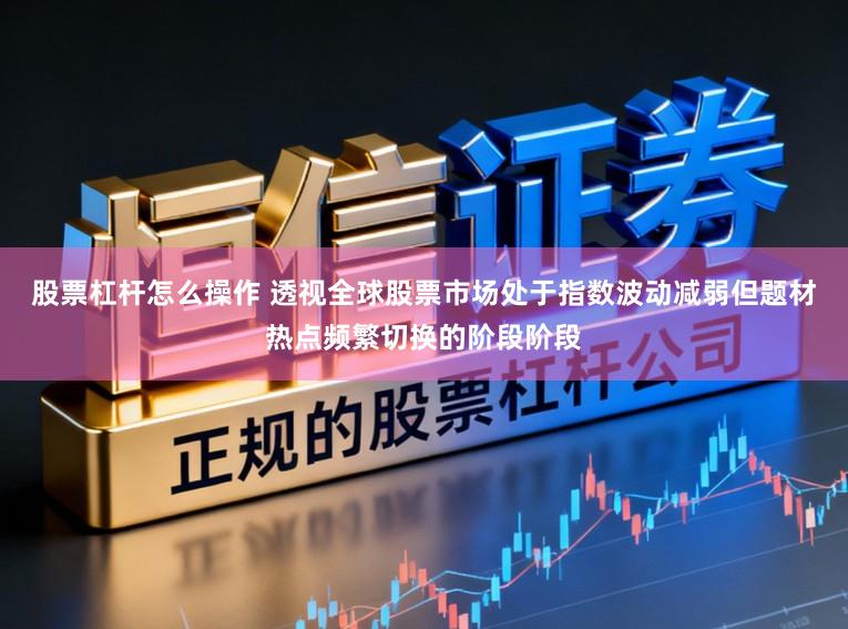 股票杠杆怎么操作 透视全球股票市场处于指数波动减弱但题材热点频繁切换的阶段阶段