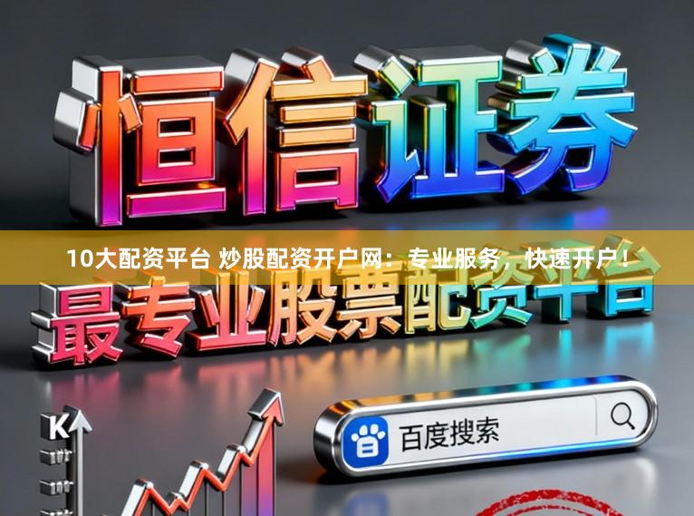 10大配资平台 炒股配资开户网:专业服务,快速开户!