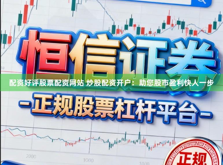配资好评股票配资网站 炒股配资开户:助您股市盈利快人一步