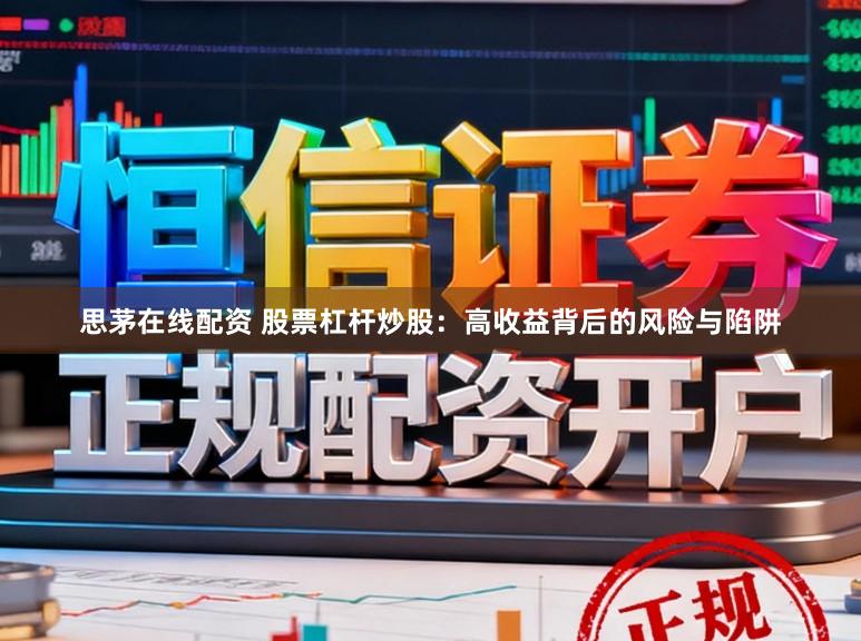 思茅在线配资 股票杠杆炒股:高收益背后的风险与陷阱