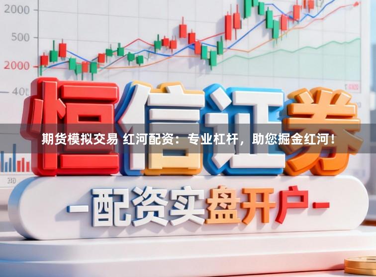 期货模拟交易 红河配资:专业杠杆,助您掘金红河!