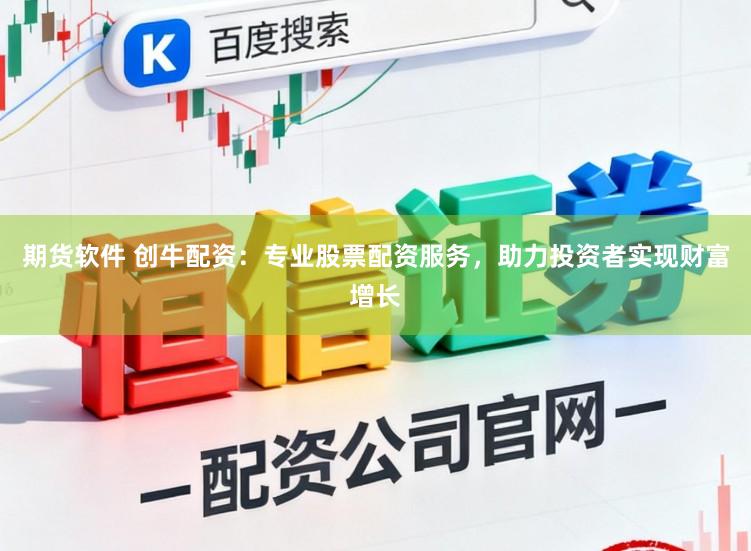 期货软件 创牛配资:专业股票配资服务,助力投资者实现财富增长