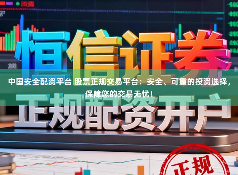 中国安全配资平台 股票正规交易平台:安全、可靠的投资选择,保障您的交易无忧!