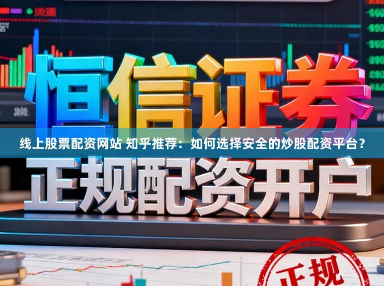 线上股票配资网站 知乎推荐:如何选择安全的炒股配资平台?