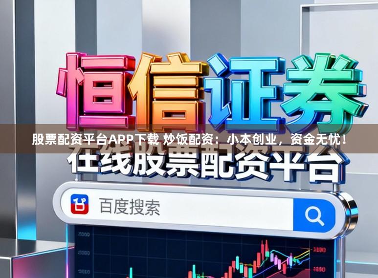 股票配资平台APP下载 炒饭配资:小本创业,资金无忧!