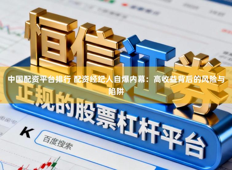 中国配资平台排行 配资经纪人自爆内幕:高收益背后的风险与陷阱