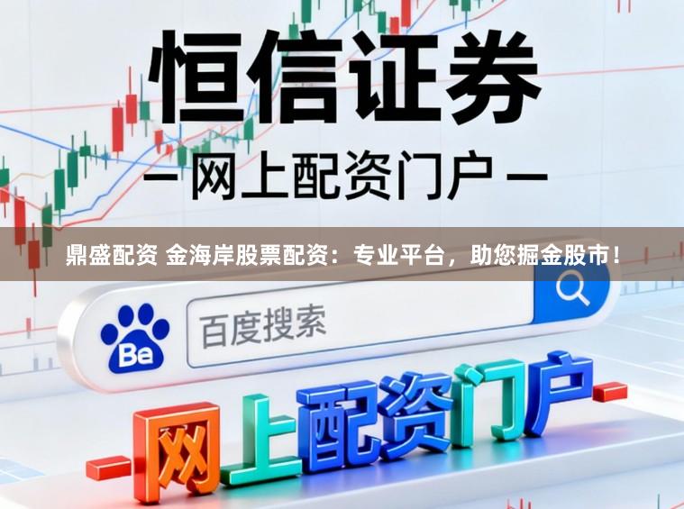 鼎盛配资 金海岸股票配资：专业平台，助您掘金股市！