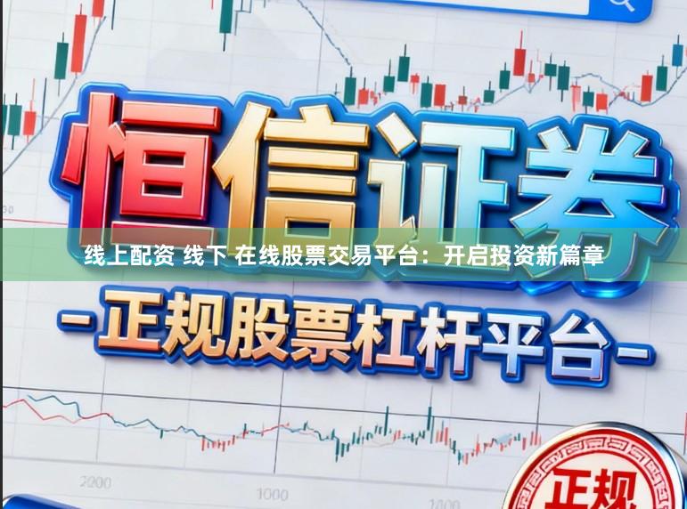 线上配资 线下 在线股票交易平台:开启投资新篇章