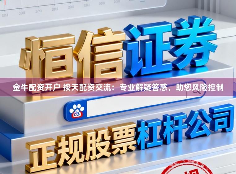 金牛配资开户 按天配资交流：专业解疑答惑，助您风险控制