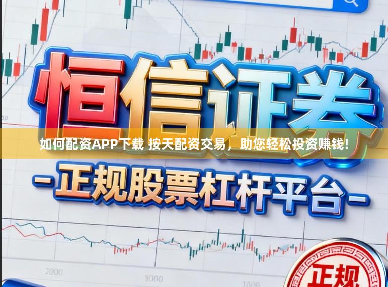 如何配资APP下载 按天配资交易,助您轻松投资赚钱!