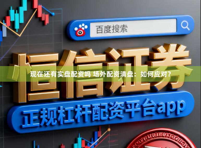 现在还有实盘配资吗 场外配资清盘：如何应对？