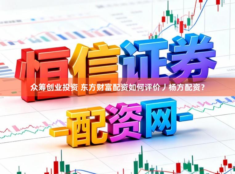 众筹创业投资 东方财富配资如何评价丿杨方配资？