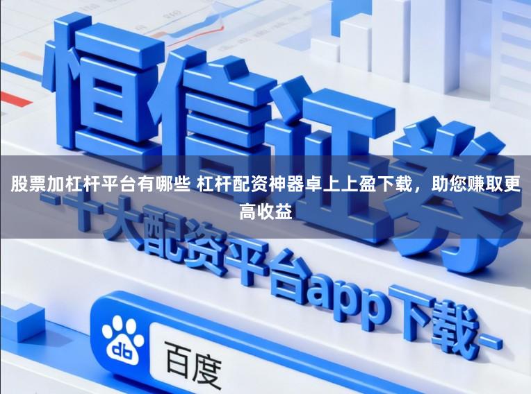 股票加杠杆平台有哪些 杠杆配资神器卓上上盈下载,助您赚取更高收益