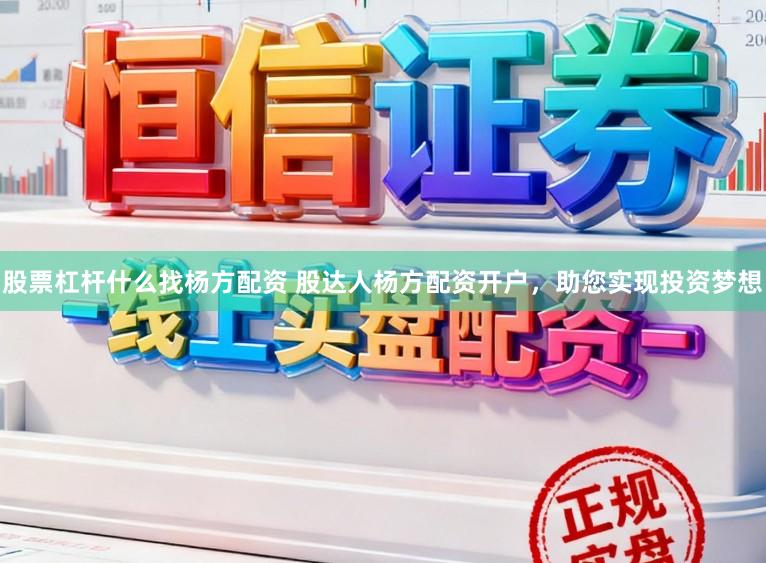 股票杠杆什么找杨方配资 股达人杨方配资开户,助您实现投资梦想